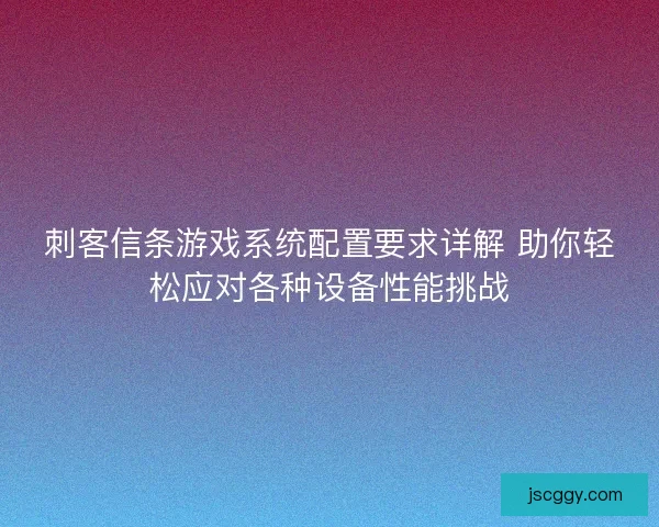 刺客信条游戏系统配置要求详解 助你轻松应对各种设备性能挑战
