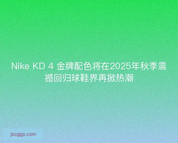 Nike KD 4 金牌配色将在2025年秋季震撼回归球鞋界再掀热潮
